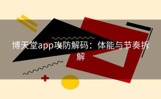 博天堂app攻防解码：体能与节奏拆解