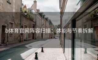 b体育官网阵容扫描：体能与节奏拆解