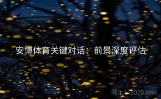 安博体育关键对话：前景深度评估