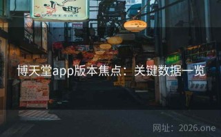 博天堂app版本焦点：关键数据一览