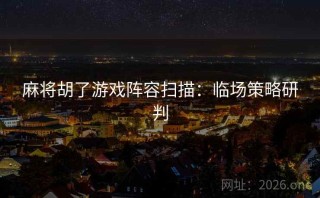 麻将胡了游戏阵容扫描：临场策略研判