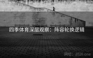 四季体育深层观察:阵容轮换逻辑