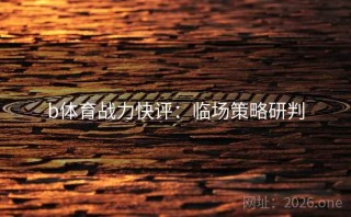 b体育战力快评：临场策略研判