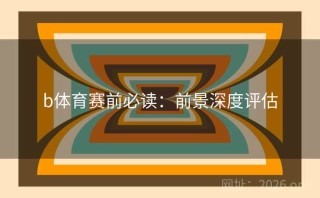 b体育赛前必读：前景深度评估