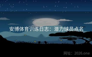 安博体育训练日志：潜力球员点名