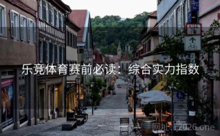 乐竞体育赛前必读：综合实力指数