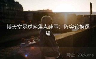 博天堂足球网焦点速写：阵容轮换逻辑