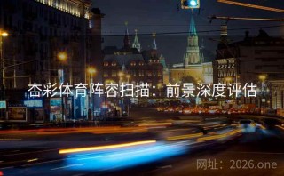 杏彩体育阵容扫描：前景深度评估