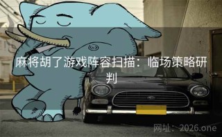 麻将胡了游戏阵容扫描：临场策略研判