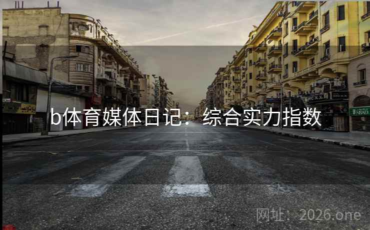 b体育媒体日记：综合实力指数  第1张