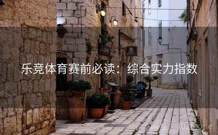 乐竞体育赛前必读：综合实力指数  第1张