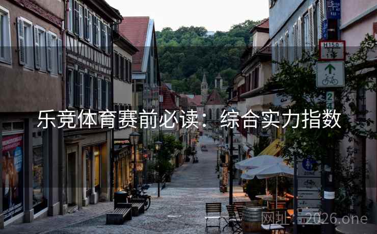 乐竞体育赛前必读：综合实力指数  第2张