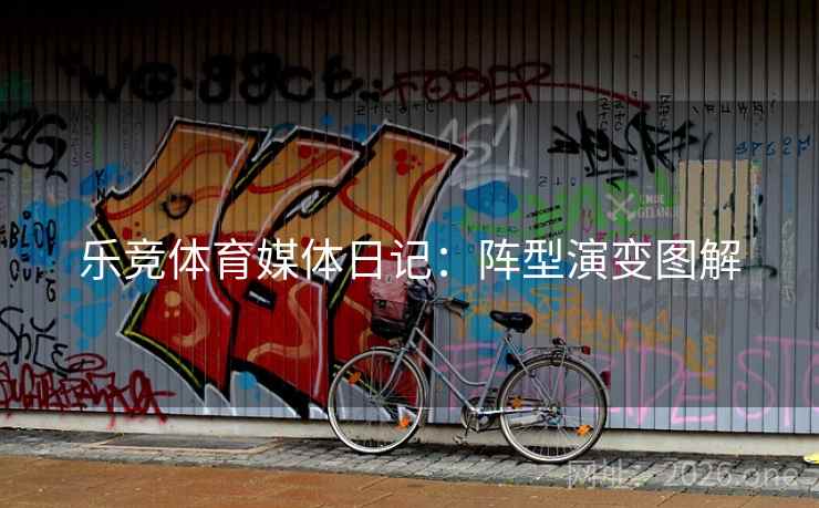 乐竞体育媒体日记：阵型演变图解  第1张