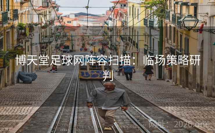 博天堂足球网阵容扫描：临场策略研判  第1张