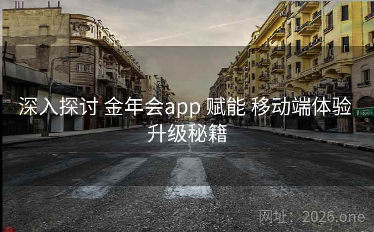 深入探讨 金年会app 赋能 移动端体验 升级秘籍  第1张