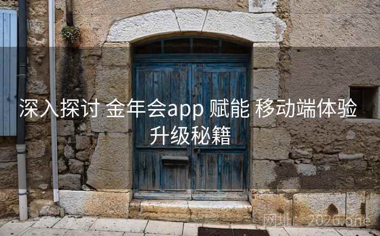深入探讨 金年会app 赋能 移动端体验 升级秘籍  第2张