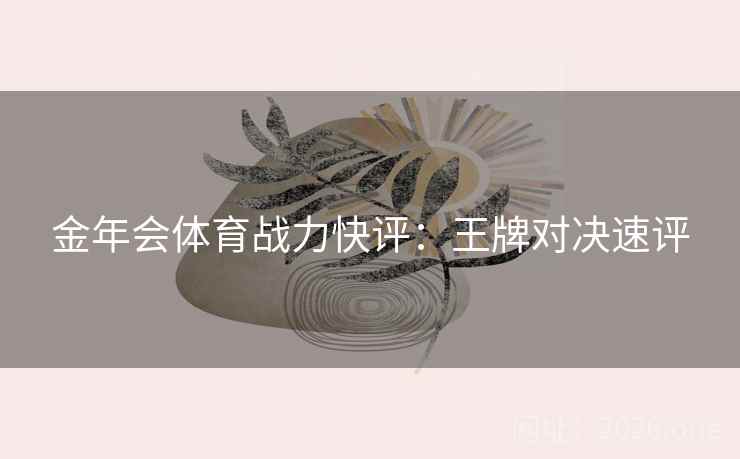 金年会体育战力快评：王牌对决速评  第1张