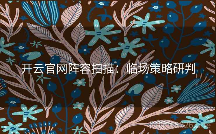 开云官网阵容扫描：临场策略研判  第2张