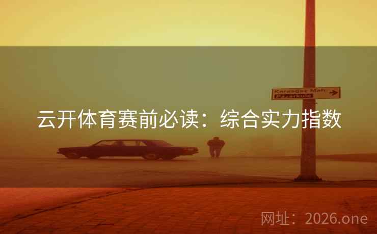 云开体育赛前必读：综合实力指数  第1张
