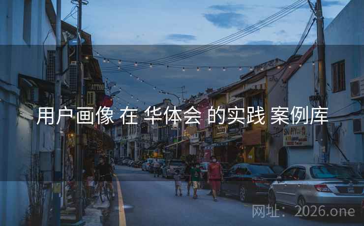 用户画像 在 华体会 的实践 案例库  第2张