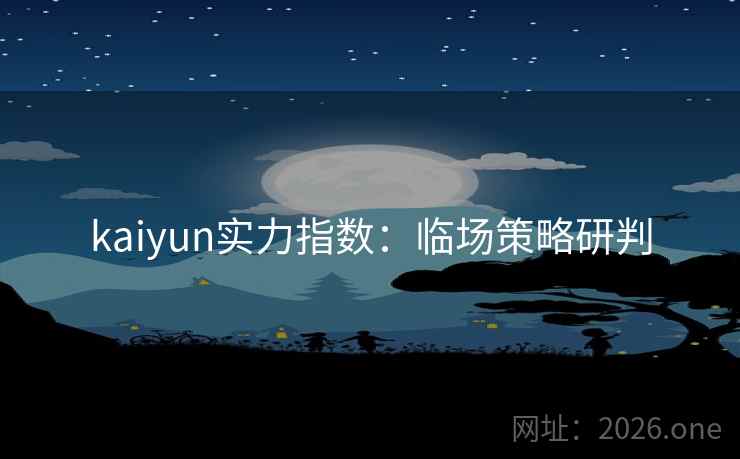 kaiyun实力指数：临场策略研判  第2张