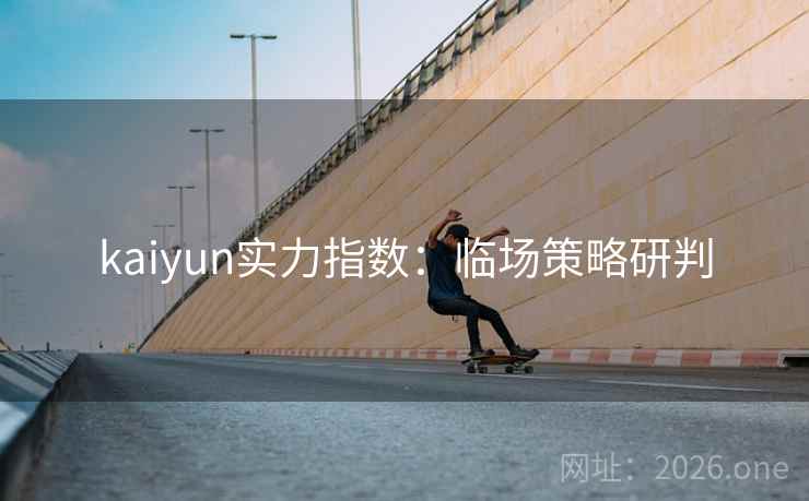 kaiyun实力指数：临场策略研判  第1张