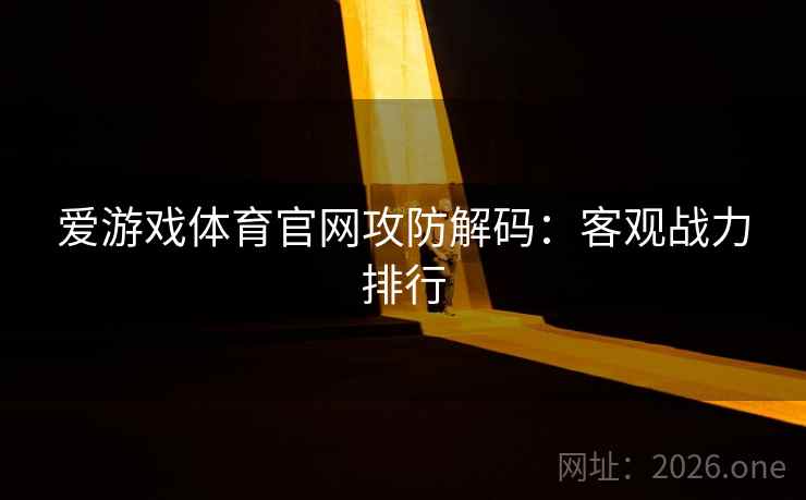 爱游戏体育官网攻防解码：客观战力排行  第2张