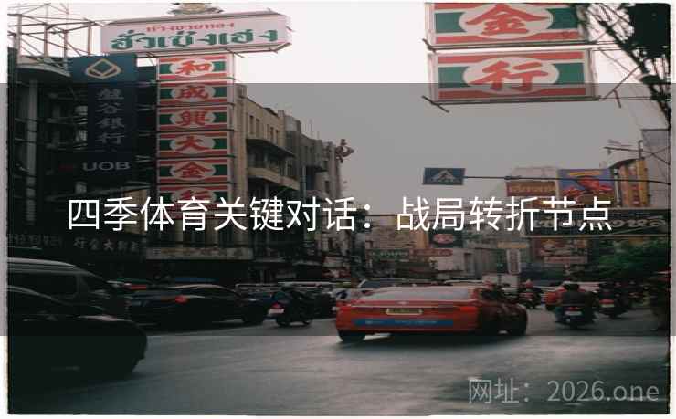 四季体育关键对话：战局转折节点  第1张
