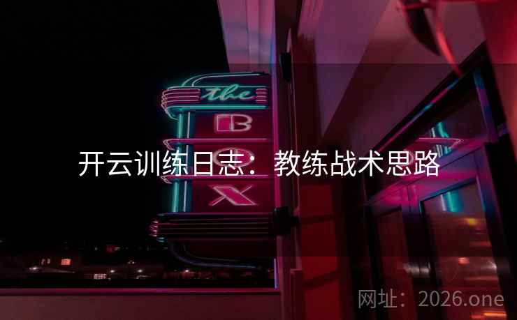 开云训练日志：教练战术思路  第1张