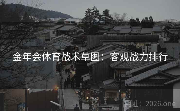 金年会体育战术草图：客观战力排行  第1张