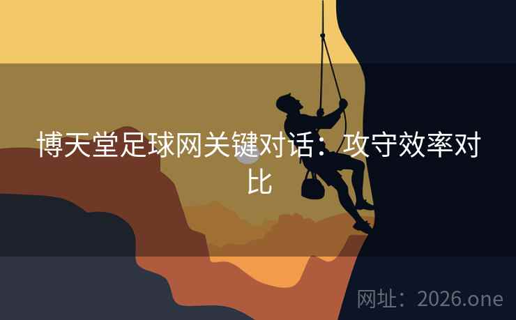博天堂足球网关键对话：攻守效率对比  第1张