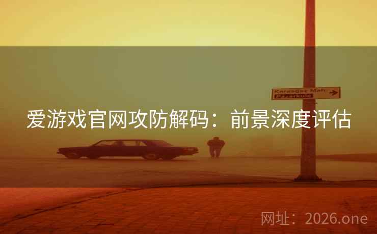 爱游戏官网攻防解码：前景深度评估  第1张