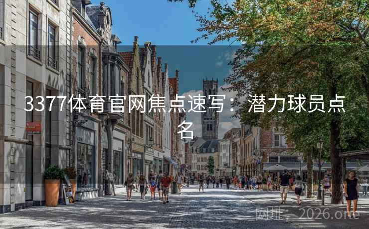 3377体育官网焦点速写：潜力球员点名  第2张