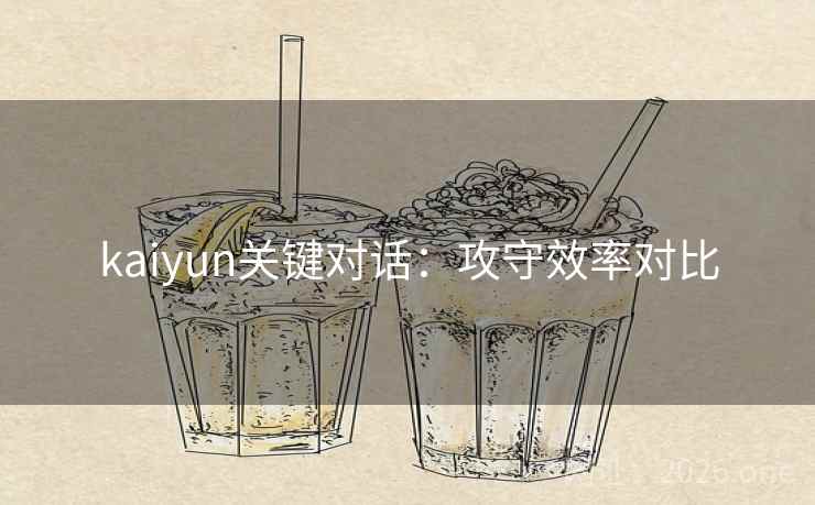 kaiyun关键对话：攻守效率对比  第1张