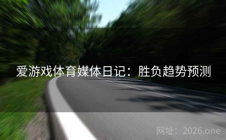 爱游戏体育媒体日记：胜负趋势预测  第2张