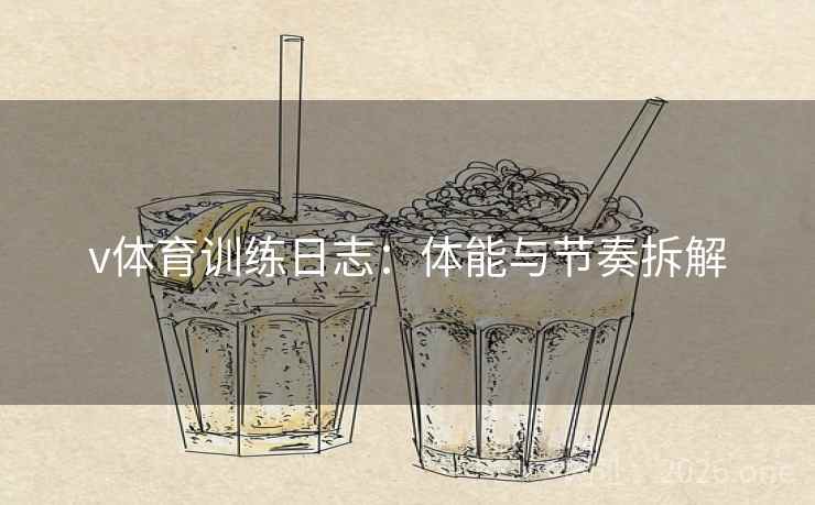 v体育训练日志：体能与节奏拆解  第1张