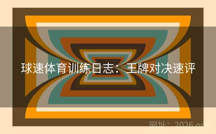球速体育训练日志：王牌对决速评  第2张
