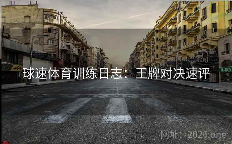 球速体育训练日志：王牌对决速评  第1张