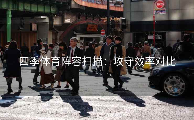 四季体育阵容扫描：攻守效率对比  第1张