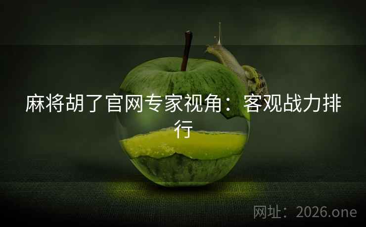 麻将胡了官网专家视角：客观战力排行  第1张