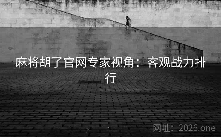 麻将胡了官网专家视角：客观战力排行  第2张