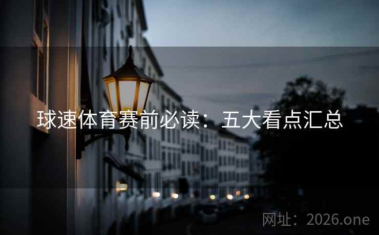 球速体育赛前必读：五大看点汇总  第1张