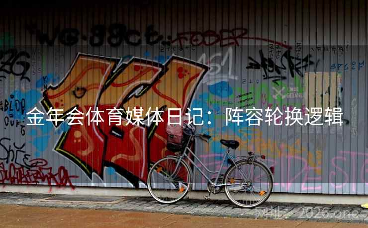 金年会体育媒体日记：阵容轮换逻辑  第2张