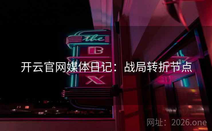 开云官网媒体日记：战局转折节点  第2张
