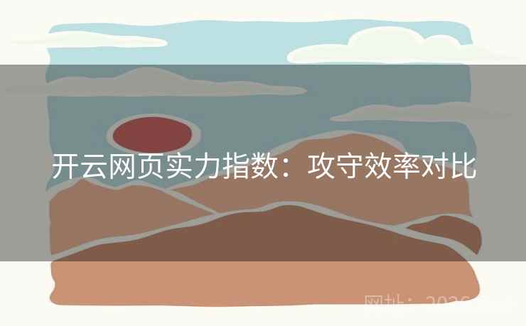 开云网页实力指数：攻守效率对比  第1张