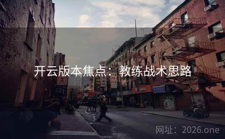 开云版本焦点：教练战术思路  第1张