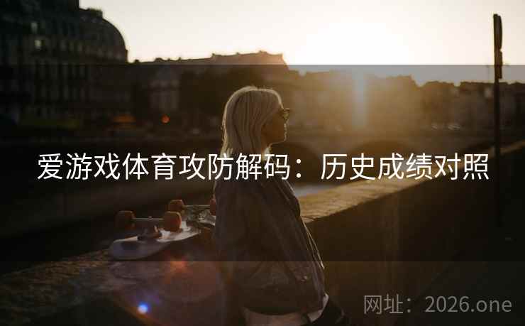 爱游戏体育攻防解码：历史成绩对照  第1张