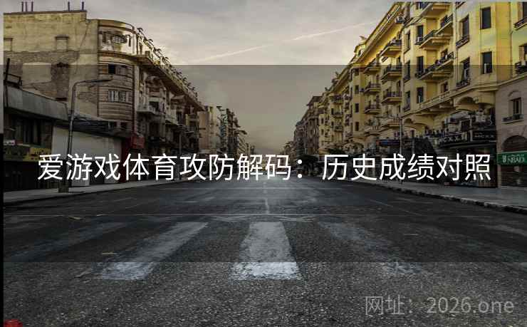 爱游戏体育攻防解码：历史成绩对照  第2张