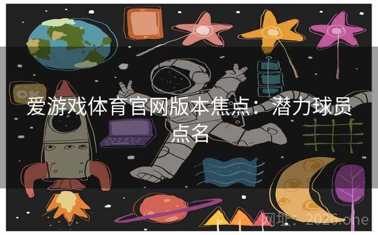 爱游戏体育官网版本焦点：潜力球员点名  第2张