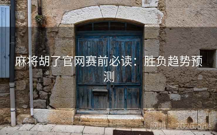 麻将胡了官网赛前必读：胜负趋势预测  第1张